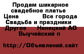 Продам шикарное свадебное платье › Цена ­ 7 000 - Все города Свадьба и праздники » Другое   . Ненецкий АО,Выучейский п.